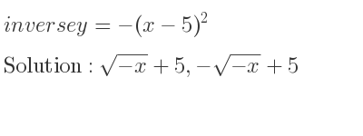 The inverse of y=-(x-5)^2 is sqrt(-x)+5,-sqrt(-x)+5